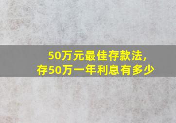 50万元最佳存款法,存50万一年利息有多少