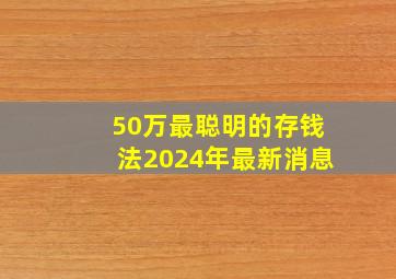 50万最聪明的存钱法2024年最新消息