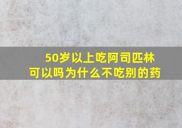 50岁以上吃阿司匹林可以吗为什么不吃别的药