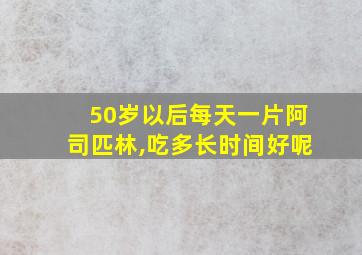 50岁以后每天一片阿司匹林,吃多长时间好呢