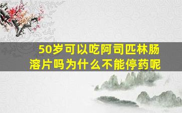 50岁可以吃阿司匹林肠溶片吗为什么不能停药呢