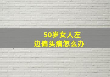 50岁女人左边偏头痛怎么办