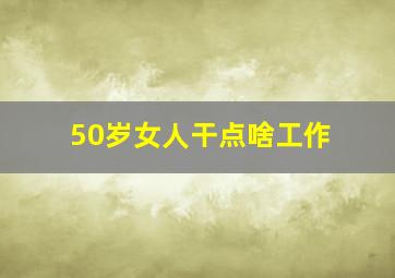 50岁女人干点啥工作