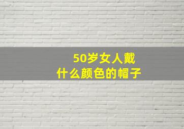 50岁女人戴什么颜色的帽子