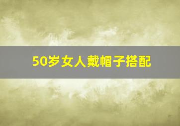 50岁女人戴帽子搭配