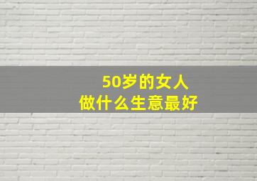 50岁的女人做什么生意最好