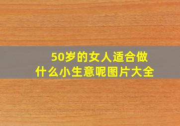 50岁的女人适合做什么小生意呢图片大全