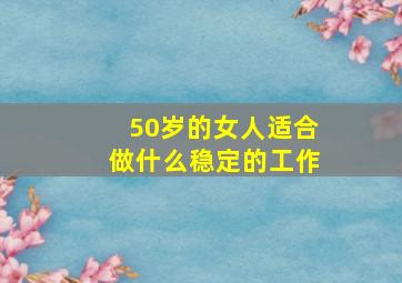 50岁的女人适合做什么稳定的工作