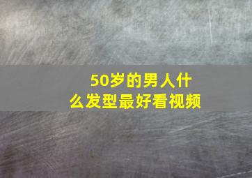 50岁的男人什么发型最好看视频