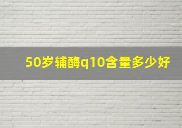 50岁辅酶q10含量多少好