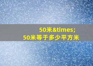 50米×50米等于多少平方米