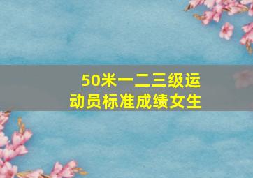 50米一二三级运动员标准成绩女生