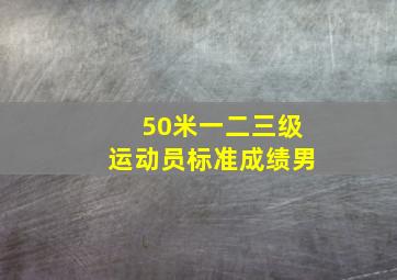 50米一二三级运动员标准成绩男