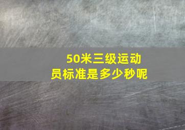 50米三级运动员标准是多少秒呢