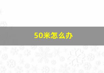 50米怎么办