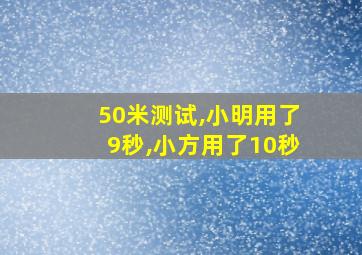 50米测试,小明用了9秒,小方用了10秒