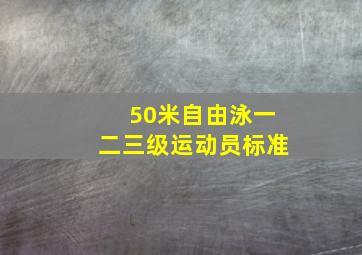 50米自由泳一二三级运动员标准