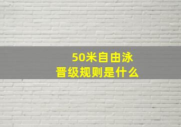 50米自由泳晋级规则是什么