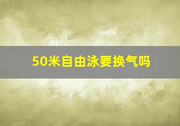 50米自由泳要换气吗