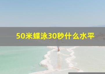 50米蝶泳30秒什么水平