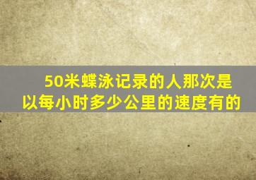 50米蝶泳记录的人那次是以每小时多少公里的速度有的