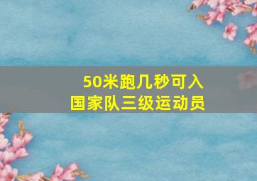 50米跑几秒可入国家队三级运动员