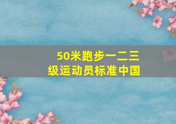 50米跑步一二三级运动员标准中国