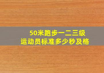 50米跑步一二三级运动员标准多少秒及格