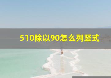 510除以90怎么列竖式