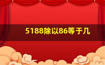 5188除以86等于几