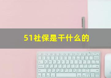 51社保是干什么的