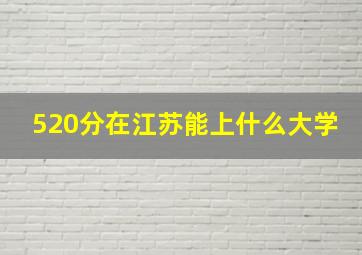 520分在江苏能上什么大学