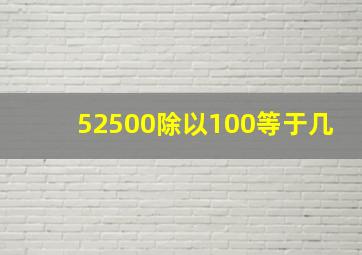 52500除以100等于几