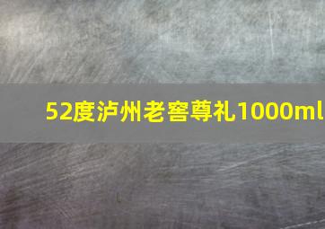 52度泸州老窖尊礼1000ml