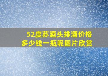 52度苏酒头排酒价格多少钱一瓶呢图片欣赏