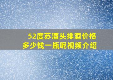 52度苏酒头排酒价格多少钱一瓶呢视频介绍