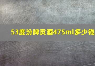 53度汾牌贡酒475ml多少钱