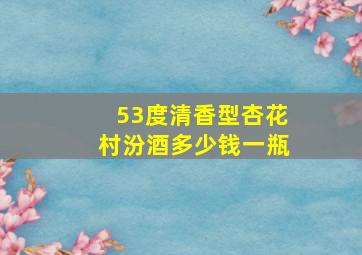 53度清香型杏花村汾酒多少钱一瓶