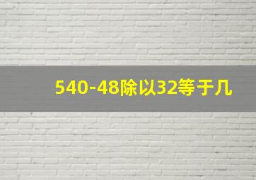 540-48除以32等于几