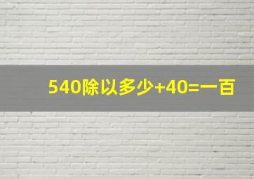 540除以多少+40=一百