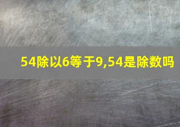 54除以6等于9,54是除数吗