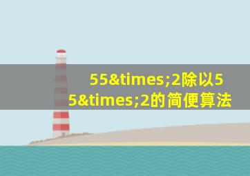 55×2除以55×2的简便算法