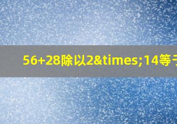 56+28除以2×14等于几