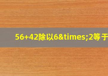 56+42除以6×2等于几