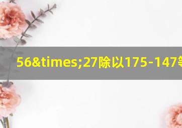 56×27除以175-147等于几