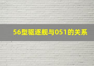 56型驱逐舰与051的关系