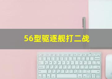 56型驱逐舰打二战