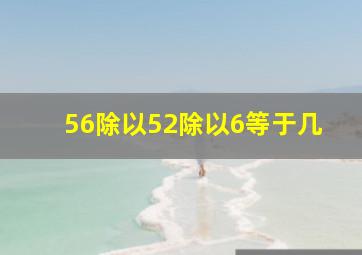 56除以52除以6等于几