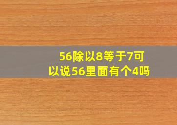 56除以8等于7可以说56里面有个4吗