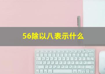 56除以八表示什么